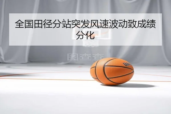 全国田径分站突发风速波动致成绩分化